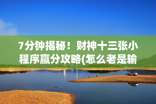 7分钟揭秘！财神十三张小程序赢分攻略(怎么老是输)