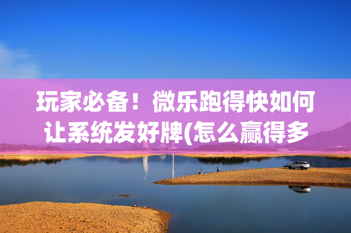 玩家必备！微乐跑得快如何让系统发好牌(怎么赢得多)