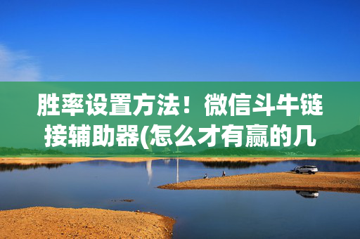 胜率设置方法！微信斗牛链接辅助器(怎么才有赢的几率)