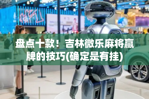 盘点十款！吉林微乐麻将赢牌的技巧(确定是有挂)