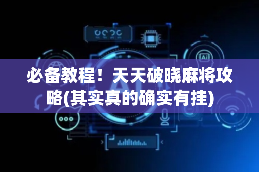 必备教程！天天破晓麻将攻略(其实真的确实有挂)