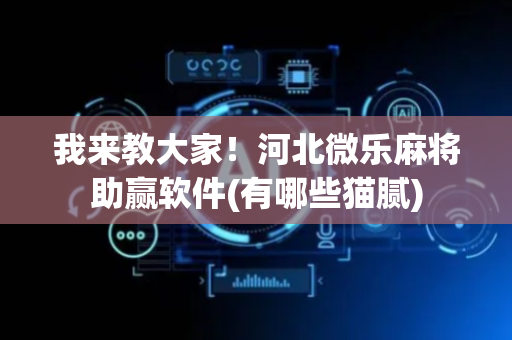 我来教大家！河北微乐麻将助赢软件(有哪些猫腻)