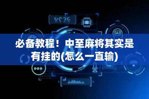 必备教程！中至麻将其实是有挂的(怎么一直输)