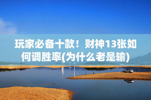 玩家必备十款！财神13张如何调胜率(为什么老是输)