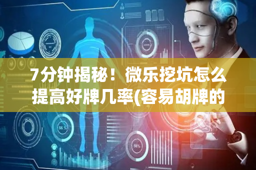 7分钟揭秘！微乐挖坑怎么提高好牌几率(容易胡牌的技巧)