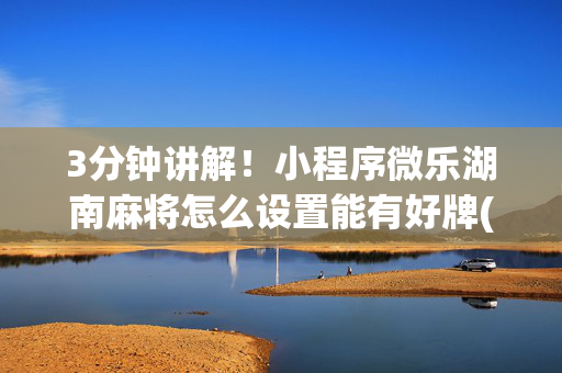 3分钟讲解！小程序微乐湖南麻将怎么设置能有好牌(怎么能赢发牌规律)