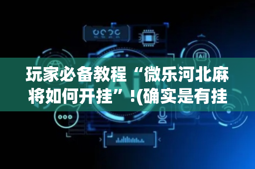 玩家必备教程“微乐河北麻将如何开挂”!(确实是有挂)-抖音