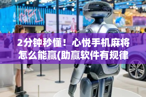 2分钟秒懂！心悦手机麻将怎么能赢(助赢软件有规律吗)