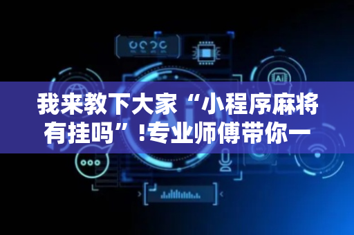 我来教下大家“小程序麻将有挂吗”!专业师傅带你一起了解（详细教程）-抖音