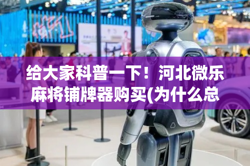 给大家科普一下！河北微乐麻将铺牌器购买(为什么总是输)