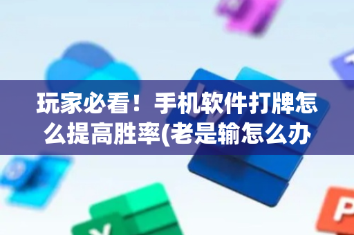 玩家必看！手机软件打牌怎么提高胜率(老是输怎么办)