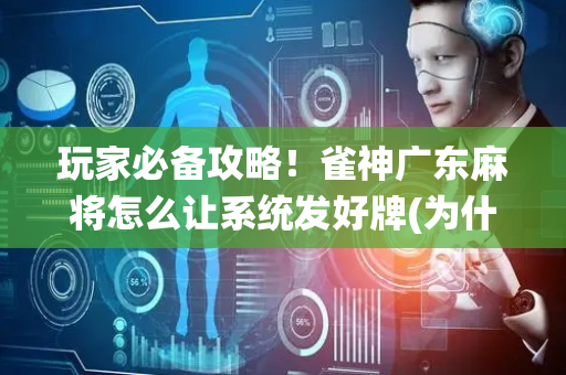 玩家必备攻略！雀神广东麻将怎么让系统发好牌(为什么总是输)