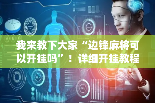 我来教下大家“边锋麻将可以开挂吗”！详细开挂教程（确实真的有挂)-抖音