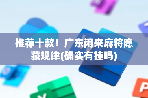 推荐十款！广东闲来麻将隐藏规律(确实有挂吗)
