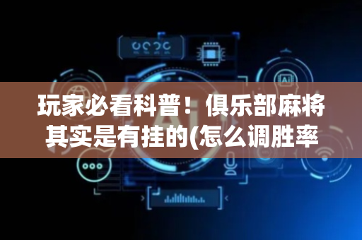 玩家必看科普！俱乐部麻将其实是有挂的(怎么调胜率)
