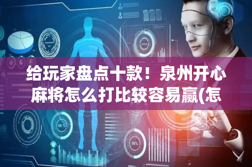 给玩家盘点十款！泉州开心麻将怎么打比较容易赢(怎么才有好牌)