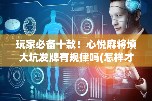 玩家必备十款！心悦麻将填大坑发牌有规律吗(怎样才能有好牌)
