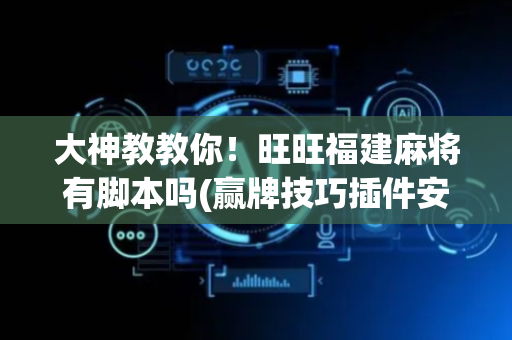 大神教教你！旺旺福建麻将有脚本吗(赢牌技巧插件安装)