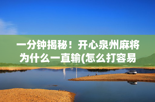 一分钟揭秘！开心泉州麻将为什么一直输(怎么打容易赢)