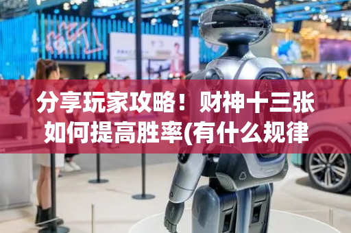 分享玩家攻略！财神十三张如何提高胜率(有什么规律)