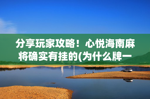 分享玩家攻略！心悦海南麻将确实有挂的(为什么牌一直很差)