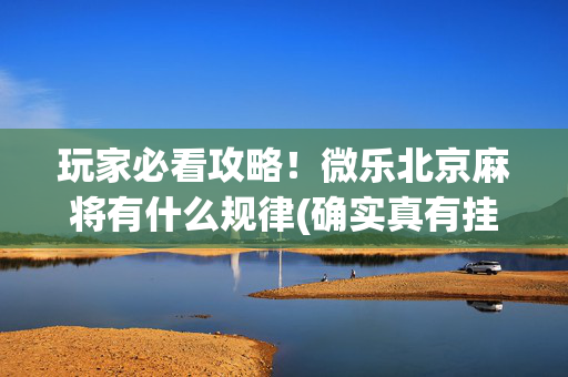 玩家必看攻略！微乐北京麻将有什么规律(确实真有挂)