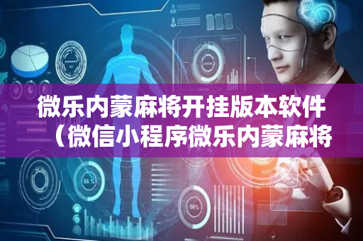微乐内蒙麻将开挂版本软件（微信小程序微乐内蒙麻将外卦神器下载安装）