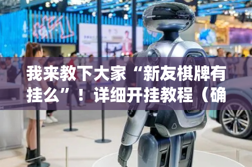 我来教下大家“新友棋牌有挂么”！详细开挂教程（确实真的有挂)-抖音