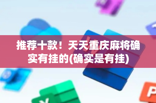 推荐十款！天天重庆麻将确实有挂的(确实是有挂)
