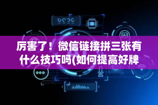 厉害了！微信链接拼三张有什么技巧吗(如何提高好牌几率)
