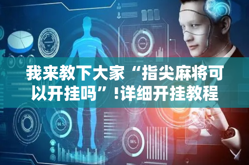 我来教下大家“指尖麻将可以开挂吗”!详细开挂教程-抖音