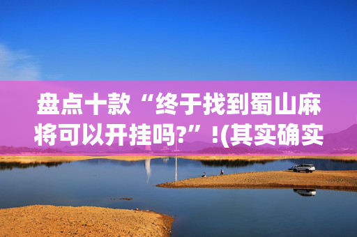 盘点十款“终于找到蜀山麻将可以开挂吗?”!(其实确实有挂)-抖音
