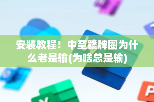 安装教程！中至赣牌圈为什么老是输(为啥总是输)