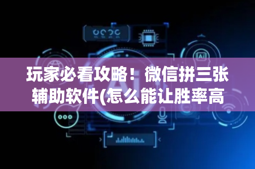 玩家必看攻略！微信拼三张辅助软件(怎么能让胜率高)