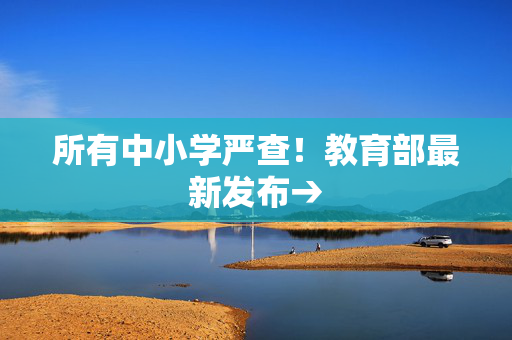 所有中小学严查！教育部最新发布→