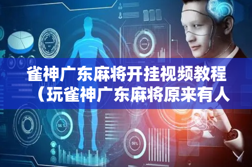 雀神广东麻将开挂视频教程（玩雀神广东麻将原来有人用开挂,小心有炸!）