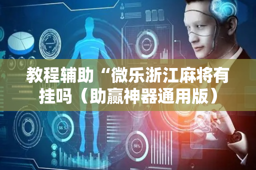教程辅助“微乐浙江麻将有挂吗（助赢神器通用版）