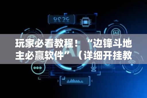 玩家必看教程！“边锋斗地主必赢软件”（详细开挂教程）-哔哩哔哩