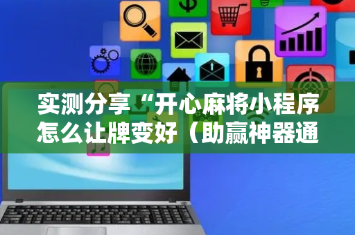 实测分享“开心麻将小程序怎么让牌变好（助赢神器通用版）