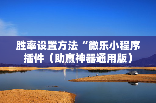 胜率设置方法“微乐小程序插件（助赢神器通用版）