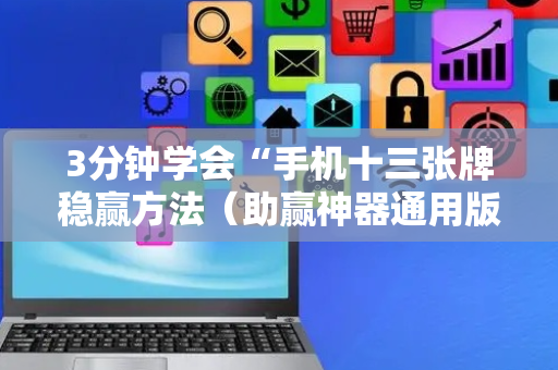 3分钟学会“手机十三张牌稳赢方法（助赢神器通用版）