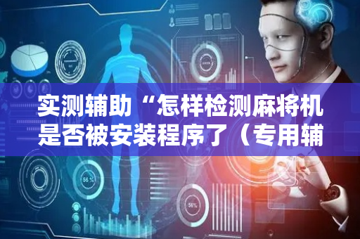 实测辅助“怎样检测麻将机是否被安装程序了（专用辅牌神器免安装）