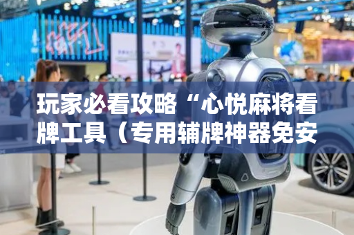 玩家必看攻略“心悦麻将看牌工具（专用辅牌神器免安装）