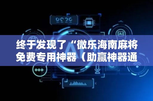 终于发现了“微乐海南麻将免费专用神器（助赢神器通用版）