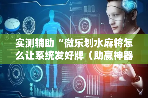 实测辅助“微乐划水麻将怎么让系统发好牌（助赢神器通用版）