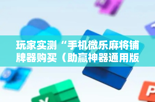 玩家实测“手机微乐麻将铺牌器购买（助赢神器通用版）