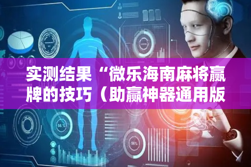 实测结果“微乐海南麻将赢牌的技巧（助赢神器通用版）