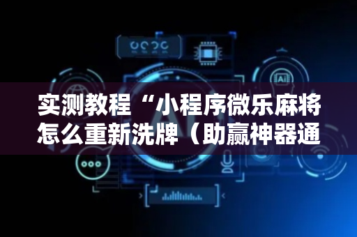 实测教程“小程序微乐麻将怎么重新洗牌（助赢神器通用版）