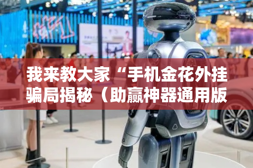 我来教大家“手机金花外挂骗局揭秘（助赢神器通用版）