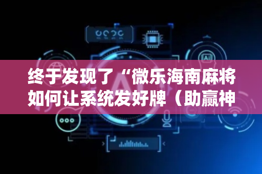 终于发现了“微乐海南麻将如何让系统发好牌（助赢神器通用版）
